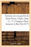 Sermon Sur Ces Paroles de Saint Pierre. Epititre I. Chapitre 2. Volume 17: Craignez Dieu, Honorez Le Roi, Prononcé Le 5 Mars 1676