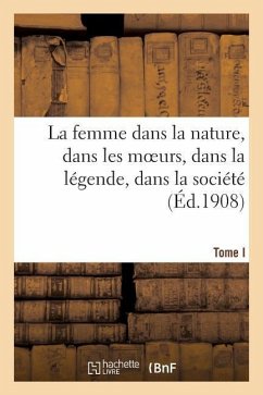 La femme dans la nature, dans les moeurs, dans la légende, dans la société. Tome I - Sans Auteur