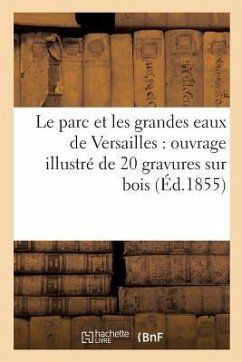 Le Parc Et Les Grandes Eaux de Versailles: Ouvrage Illustré de 20 Gravures Sur Bois - Sans Auteur