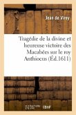 Tragédie de la Divine Et Heureuse Victoire Des Macabées Sur Le Roy Anthiocus