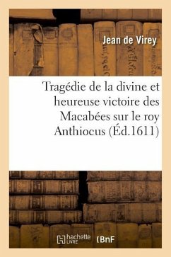 Tragédie de la Divine Et Heureuse Victoire Des Macabées Sur Le Roy Anthiocus - Virey, Jean de