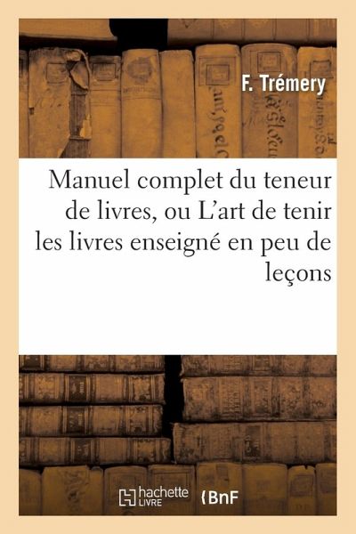 Manuel Complet Du Teneur de Livres, Ou l'Art de Tenir Les Livres Enseigné En Peu de Leçons