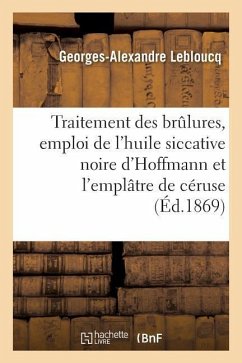 Du Traitement Des Brûlures, Emploi de l'Huile Siccative Noire d'Hoffmann Et de l'Emplâtre de Céruse - Lebloucq, Georges-Alexandre