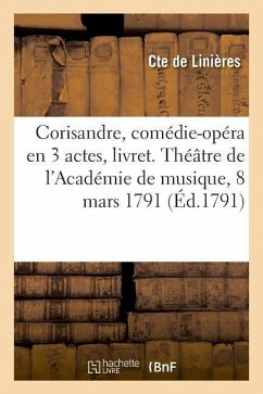 Corisandre, Comédie-Opéra En 3 Actes, Livret. Théâtre de l'Académie de Musique, Mardi 8 Mars 1791 - Linières, Cte de