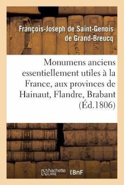 Monumens Anciens Essentiellement Utiles À La France, Aux Provinces de Hainaut, Flandre, - de Saint-Genois de Grand-Breucq, François-Joseph