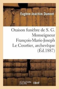 Oraison Funèbre de S. G. Monseigneur François-Marie-Joseph Le Courtier, Archevêque: de Sébaste, Ancien Évêque de Montpellier, Ancien Archiprêtre de No - Dumont, Eugène-Joachim