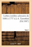 Lettres Inédites Adressées de 1686 À 1737 À J.-A. Turrettini Tome 1