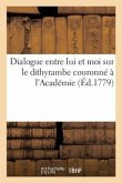 Dialogue Entre Lui Et Moi Sur Le Dithyrambe Couronné À l'Académie