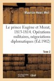 Le prince Eugène et Murat, 1813-1814. Opérations militaires, négociations diplomatiques. Tome 2