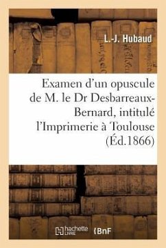 Examen Critique d'Un Nouvel Opuscule de M. Le Dr Desbarreaux-Bernard, l'Imprimerie À Toulouse - Hubaud, L.