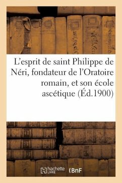 L'Esprit de Saint Philippe de Néri, Fondateur de l'Oratoire Romain, Et Son École Ascétique - Sans Auteur