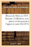 Blocus de Metz En 1870: Bazaine, Coffinières, Avec Pièces Et Documents À l'Appui Et Accompagné: D'Une Carte Des Environs de Metz