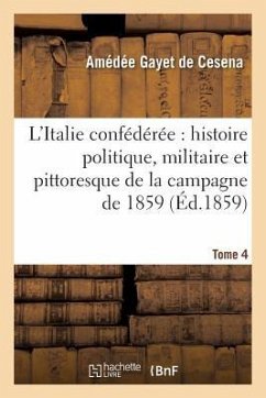 L'Italie Confédérée: Histoire Politique, Militaire Et Pittoresque de la Campagne de 1859. Tome 4 - Gayet de Cesena, Amédée