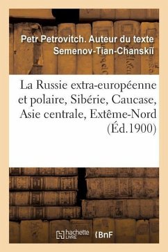 La Russie Extra-Européenne Et Polaire, Sibérie, Caucase, Asie Centrale, Extême-Nord - Semenov-Tian-Chanski, Petr Petrovitch