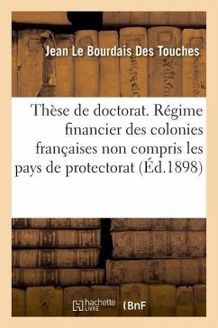 Thèse de Doctorat. Régime Financier Des Colonies Françaises, Non Compris Les Pays de Protectorat - Le Bourdais Des Touches, Jean