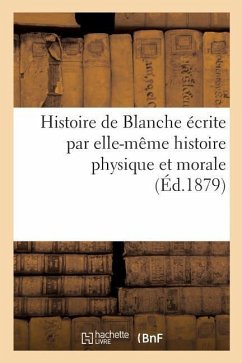 Histoire de Blanche Écrite Par Elle-Même Histoire Physique Et Morale - Sans Auteur