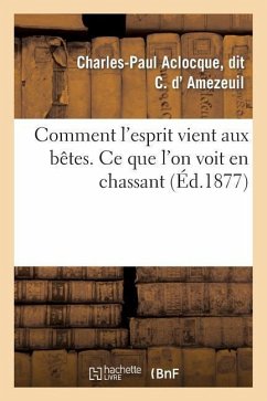 Comment l'Esprit Vient Aux Bêtes. Ce Que l'On Voit En Chassant - D' Amezeuil, Charles-Paul Aclocque