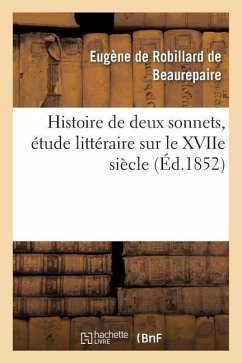 Histoire de Deux Sonnets, Étude Littéraire Sur Le Xviie Siècle - de Robillard de B.
