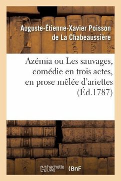 Azémia Ou Les Sauvages, Comédie En Trois Actes, En Prose Mêlée d'Ariettes - Poisson de la Chabeaussière, Auguste-Étienne-Xavier