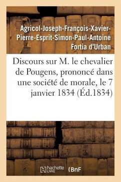 Discours Sur M. Le Chevalier de Pougens, Prononcé Dans Une Société de Morale, Le 7 Janvier 1834 - Fortia d'Urban, Agricol-Joseph-François-Xavier-Pierre-Esprit-Simon-Paul-Antoine