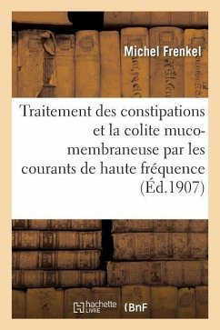 Traitement Des Constipations Et de la Colite Muco-Membraneuse Par Les Courants de Haute Fréquence: Communication Au IIe Congrès International de Physi - Frenkel, Michel