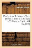 Panégyrique de Jeanne d'Arc: Prononcé Dans La Cathédrale d'Orléans, Le 8 Mai 1864