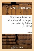 Grammaire Théorique Et Pratique de la Langue Française. 3e Édition. Tome 2: À l'Usage Des Classes Supérieures Des Écoles