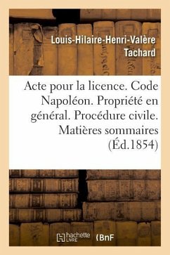 Acte Pour La Licence. Code Napoléon. La Propriété En Général. Procédure Civile. Matières Sommaires: Code Pénal. Des Personnes Civilement Responsables. - Tachard, Louis-Hilaire-Henri-Valère