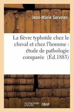 La Fièvre Typhoïde Chez Le Cheval Et Chez l'Homme: Étude de Pathologie Comparée - Servoles, Jean-Marie