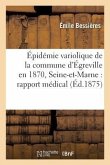 Épidémie Variolique de la Commune d'Égreville En 1870, Seine-Et-Marne: Rapport Médical: Présenté À l'Académie de Médecine, Et Honoré d'Une Médaille d'