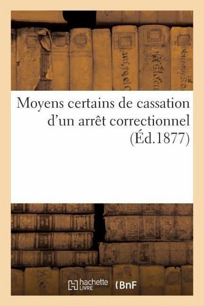 Moyens Certains de Cassation d'Un Arrêt Correctionnel: Six Jours de Prison Pour Prétendus Cris Séditieux, Par Un Bonapartiste Catholique