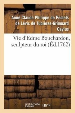Vie d'Edme Bouchardon, Sculpteur Du Roi - de Caylus