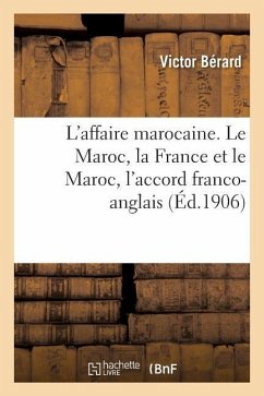 L'Affaire Marocaine. Le Maroc, La France Et Le Maroc, l'Accord Franco-Anglais - Bérard, Victor