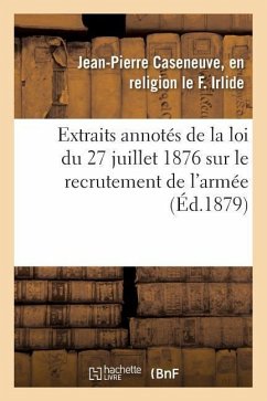 Extraits Annotés de la Loi Du 27 Juillet 1876 Sur Le Recrutement de l'Armée: Et Instructions Sur Les Formalités Relatives À l'Engagement Décennal - Irlide