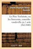 Le Père Turlututu, Ou Les Souvenirs, Comédie-Vaudeville En 1 Acte
