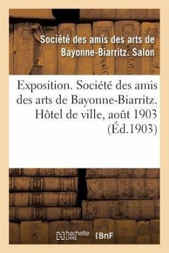 Exposition. Société Des Amis Des Arts de Bayonne-Biarritz. Hôtel de Ville, Aout 1903: Peinture, Sculpture, Architecture, Gravure, Dessins, Arts Décora - Société Des Amis Des Arts de Bayonne-Bia