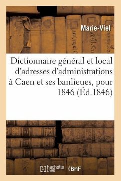 Dictionnaire Général Et Local de Toutes Les Adresses Des Administrations, Des Commerçants: Qui Se Trouvent Dans La Ville de Caen Et Ses Banlieues, Pou - Marie-Viel