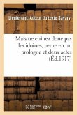 Mais Ne Chinez Donc Pas Les Idoines, Revue En Un Prologue Et Deux Actes