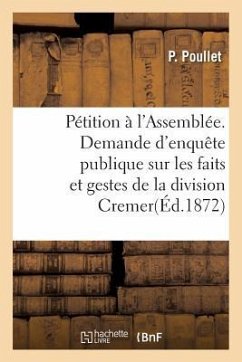 Pétition À l'Assemblée. Demande d'Enquête Publique: Sur Les Faits Et Gestes de la Division Cremer Pendant La Campagne de 1870-1871 - Poullet, P.