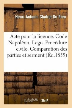 Acte Pour La Licence. Code Napoléon. Des Lego. Procédure Civile. de la Comparution Des Parties: Et Du Serment. Code Pénal. de la Peine de Mort Et Des - Chalret Du Rieu, Henri-Antonin