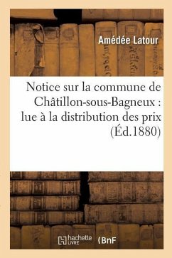 Notice Sur La Commune de Châtillon-Sous-Bagneux: Lue À La Distribution Des Prix Des Écoles - Latour, Amédée