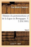 Histoire Du Protestantisme Et de la Ligue En Bourgogne. Tome 2