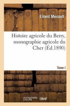 Histoire Agricole Du Berry, Monographie Agricole Du Cher. Tome 1 - Menault, Ernest