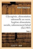 Glycogénie Et Alimentation Rationnelle Au Sucre: Étude d'Hygiène Alimentaire Sociale Tome 2: Et de Rationnement Du Bétail.