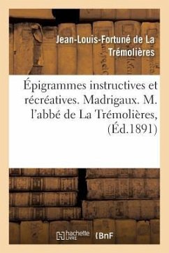 Épigrammes Instructives Et Récréatives. Madrigaux. M. l'Abbé de la Trémolières, - de la Trémolières, Jean-Louis-Fortuné