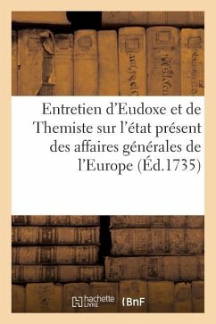 Entretien d'Eudoxe Et de Themiste Sur l'État Présent Des Affaires Générales de l'Europe - Sans Auteur