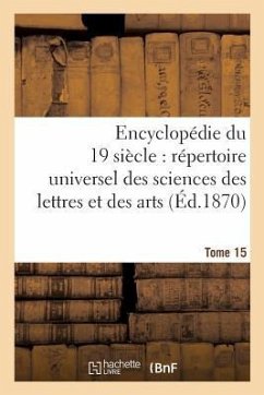 Encyclopédie Du Dix-Neuvième Siècle: Répertoire Universel Des Sciences Des Lettres Tome 15: Et Des Arts, Avec La Biographie Et de Nombreuses Gravures. - Sans Auteur