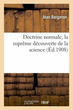 Doctrine Normale. La Suprême Découverte de la Science, Réalisation de l'État d'Invulnérabilité: À Toutes Les Maladies, La Méthode Naturelle Et Rationn - Bergeron, Jean