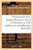 Testament de Jean-Jacques Rousseau: Trouvé À Chambéry En 1820 Publié Avec Sa Justification Envers Madame de Warens