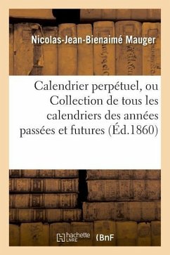 Calendrier Perpétuel, Ou Collection de Tous Les Calendriers Des Années Passées Et Futures - Mauger, Nicolas-Jean-Bienaimé